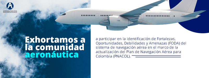 Exhortamos a la comunidad aeronáutica a participar en la identificación de Fortalezas, Oportunidades, Debilidades y Amenazas (FODA) del sistema de navegación aérea en el marco de la actualización del Plan de Navegación Aérea para Colombia (PNACOL).    Clic en la imagen para identificar FODA